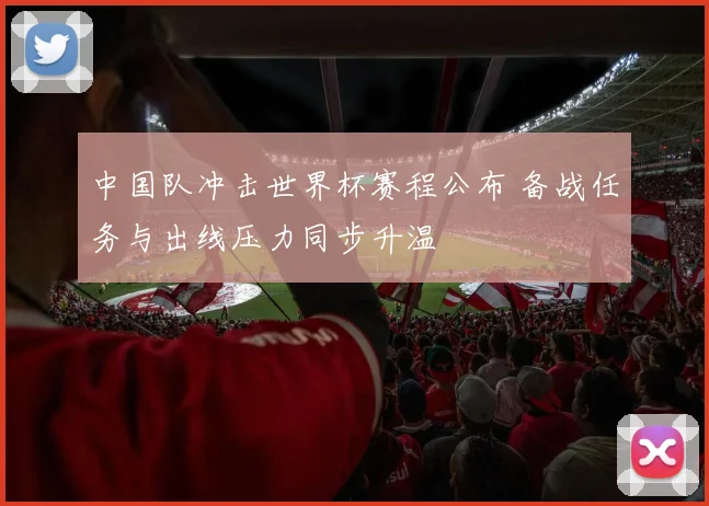 中国队冲击世界杯赛程公布 备战任务与出线压力同步升温
