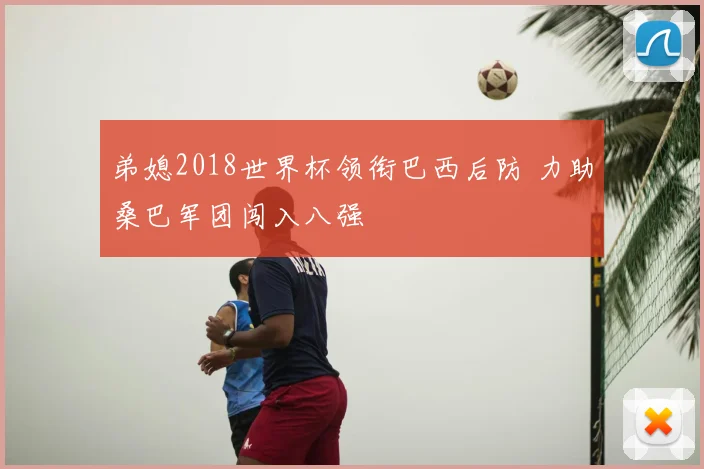 弟媳2018世界杯领衔巴西后防 力助桑巴军团闯入八强