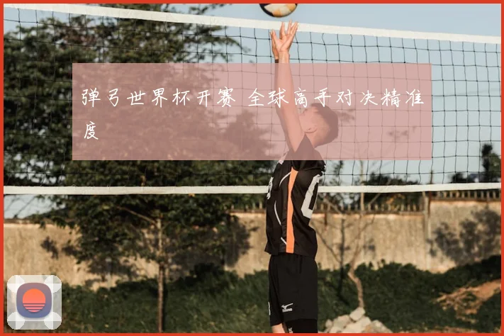 弹弓世界杯开赛 全球高手对决精准度