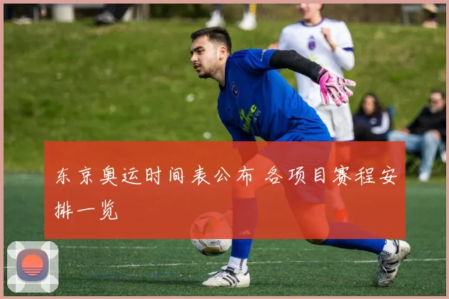 东京奥运时间表公布 各项目赛程安排一览