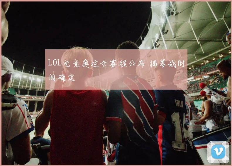 LOL电竞奥运会赛程公布 揭幕战时间确定