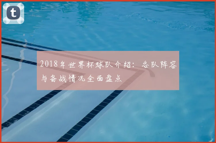 2018年世界杯球队介绍：各队阵容与备战情况全面盘点